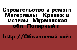 Строительство и ремонт Материалы - Крепеж и метизы. Мурманская обл.,Полярный г.